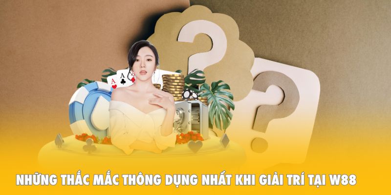 Những thắc mắc thông dụng nhất khi giải trí tại W88